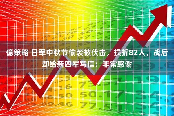 億策略 日军中秋节偷袭被伏击，损折82人，战后却给新四军写信：非常感谢