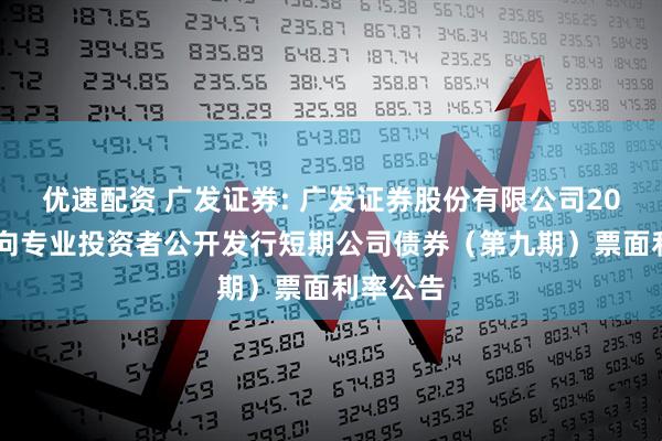 优速配资 广发证券: 广发证券股份有限公司2025年面向专业投资者公开发行短期公司债券（第九期）票面利率公告