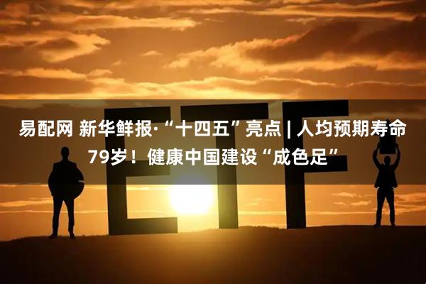 易配网 新华鲜报·“十四五”亮点 | 人均预期寿命79岁！健康中国建设“成色足”