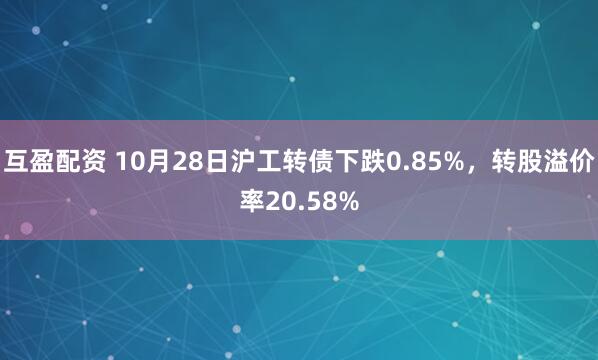 互盈配资 10月28日沪工转债下跌0.85%，转股溢价率20.58%