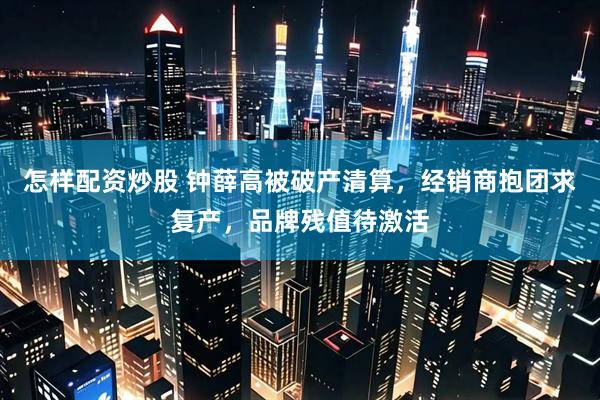 怎样配资炒股 钟薛高被破产清算，经销商抱团求复产，品牌残值待激活