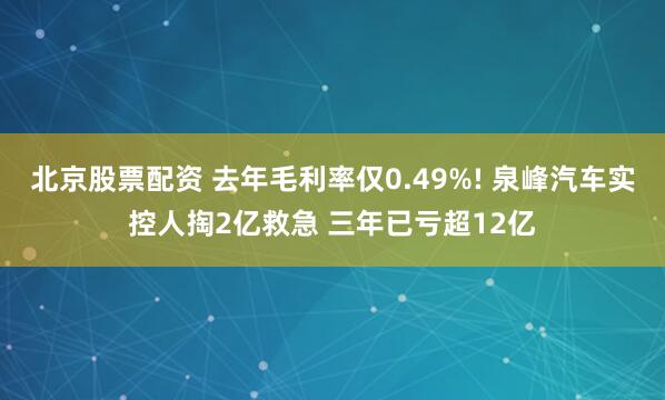 北京股票配资 去年毛利率仅0.49%! 泉峰汽车实控人掏2亿救急 三年已亏超12亿