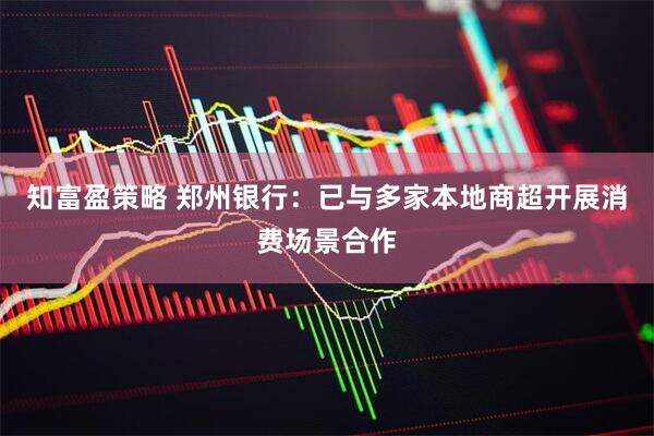 知富盈策略 郑州银行：已与多家本地商超开展消费场景合作