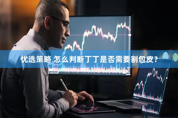 优选策略 怎么判断丁丁是否需要割包皮？
